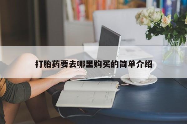 私人药店有打胎药吗打胎药要去哪里购买的简单介绍