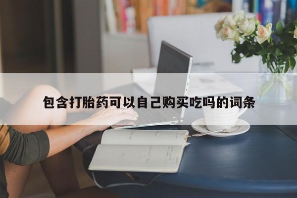 私人药店有打胎药吗包含打胎药可以自己购买吃吗的词条