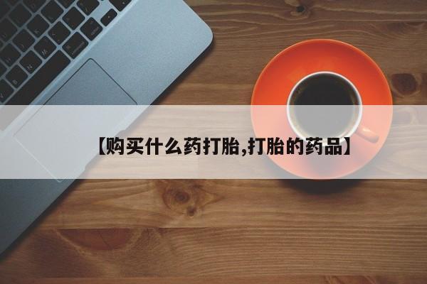 私人药店有打胎药吗【购买什么药打胎,打胎的药品】