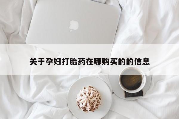 私人药店有打胎药吗关于孕妇打胎药在哪购买的的信息