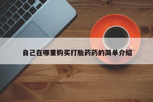 私人药店有打胎药吗自己在哪里购买打胎药药的简单介绍