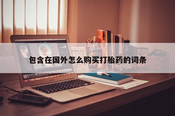 私人药店有打胎药吗包含在国外怎么购买打胎药的词条