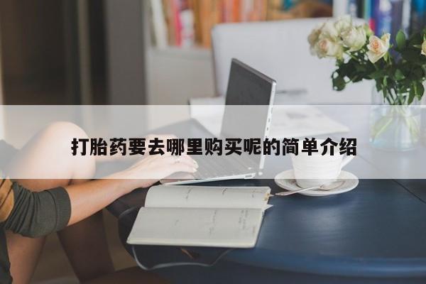 私人药店有打胎药吗打胎药要去哪里购买呢的简单介绍